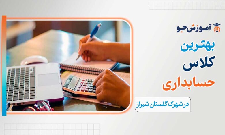 بهترین آموزشگاه های حسابداری در شهرک گلستان شیراز
