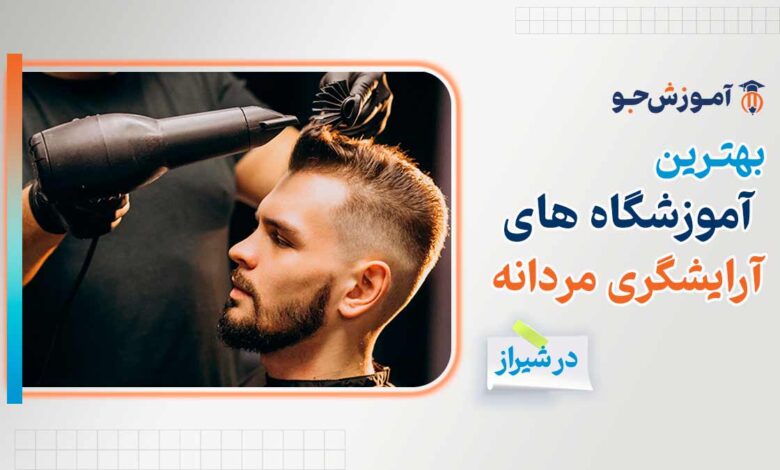 بهترین آموزشگاه آرایشگری مردانه در شیراز + هزینه ثبت نام در دوره پیرایشگری مردانه درجه 1 و 2