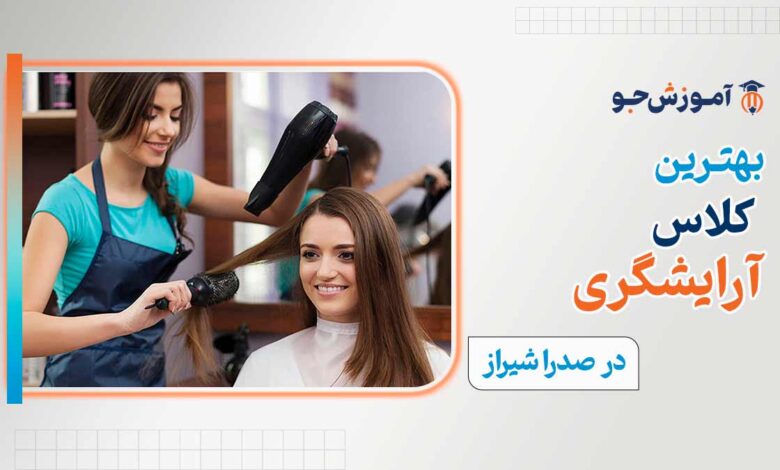 بهترین کلاس آرایشگری در صدرا شیراز