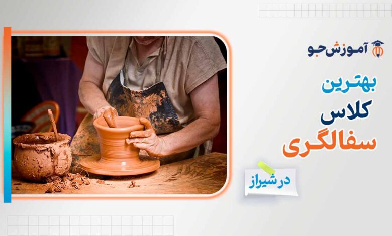 بهترین کلاس سفالگری در شیراز + آموزشگاه های هنری در شیراز
