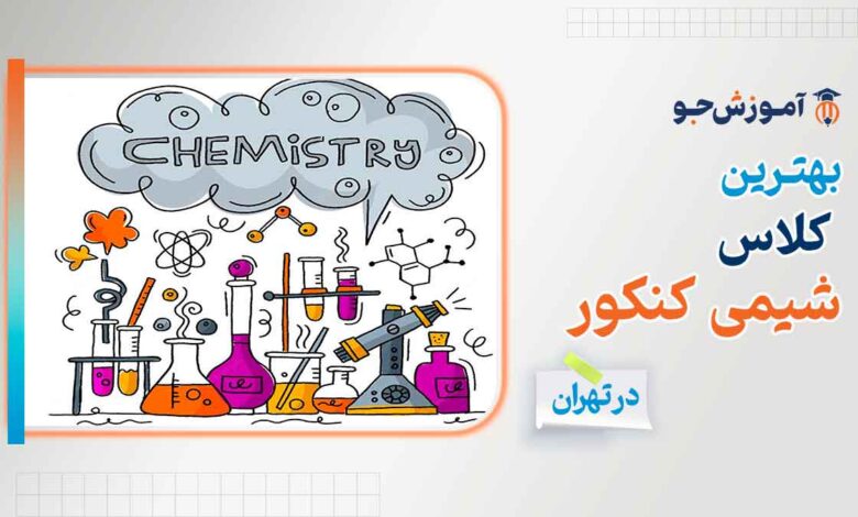 بهترین کلاس شیمی کنکور در تهران | بهترین دوره های آمادگی کنکور در درس شیمی