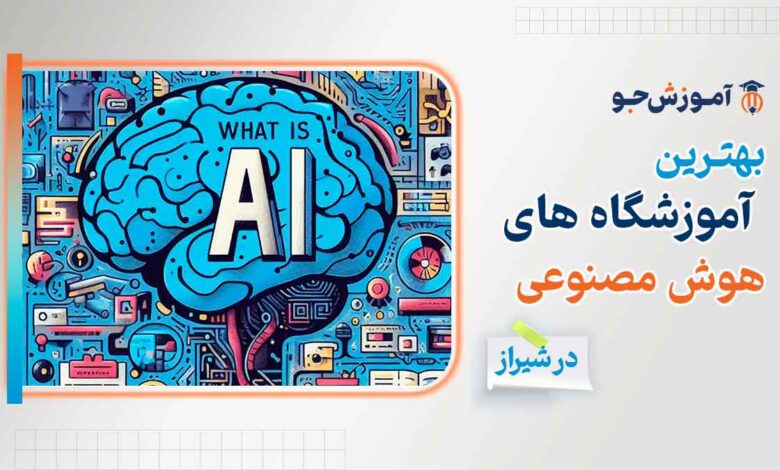 بهترین دوره های آموزش ai در آموزشگاه هوش مصنوعی در شیراز با مدرک معتبر