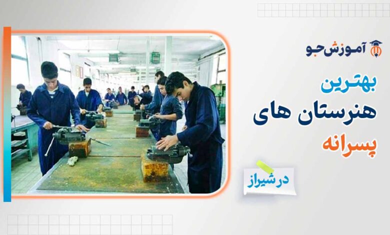 بهترین هنرستان های پسرانه در شیراز + رشته های فنی و حرفه ای ویژه پسران