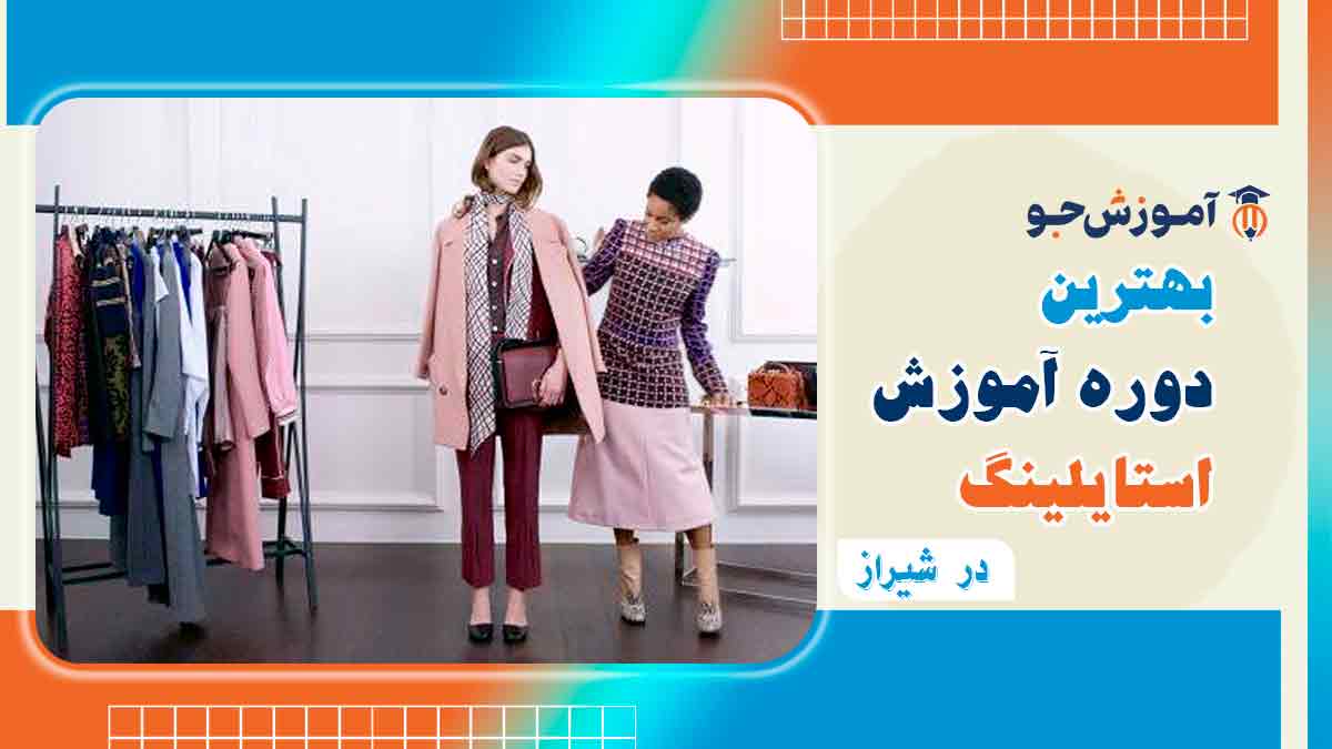 بهترین دوره آموزش استایلینگ در شیراز