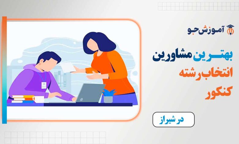 بهترین مشاور انتخاب رشته کنکور در شیراز