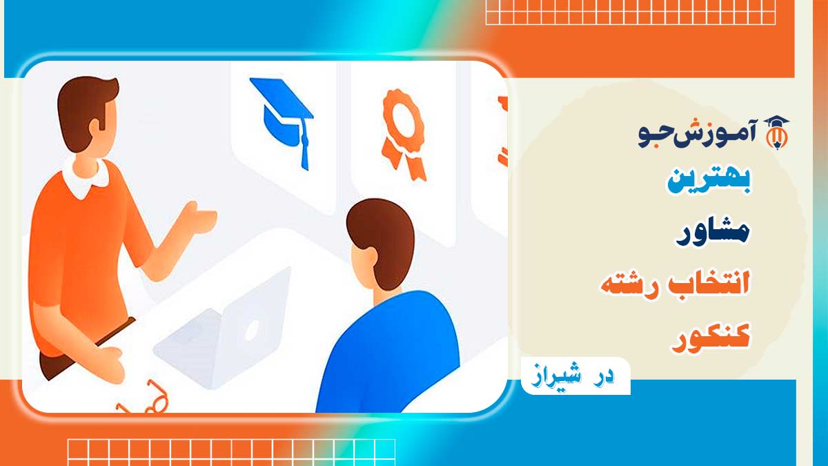 بهترین مشاور انتخاب رشته کنکور در شیراز